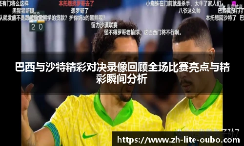 巴西与沙特精彩对决录像回顾全场比赛亮点与精彩瞬间分析