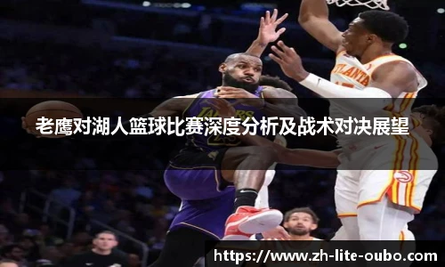 老鹰对湖人篮球比赛深度分析及战术对决展望