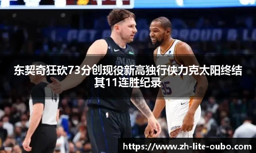 东契奇狂砍73分创现役新高独行侠力克太阳终结其11连胜纪录