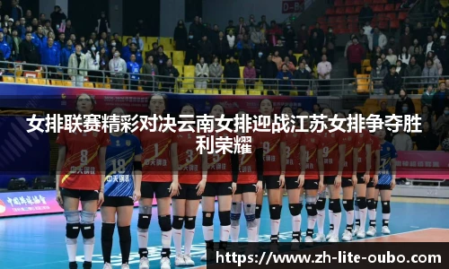 女排联赛精彩对决云南女排迎战江苏女排争夺胜利荣耀