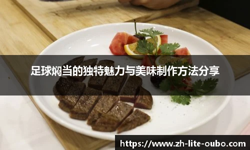 足球焖当的独特魅力与美味制作方法分享